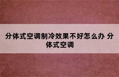 分体式空调制冷效果不好怎么办 分体式空调